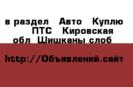  в раздел : Авто » Куплю »  » ПТС . Кировская обл.,Шишканы слоб.